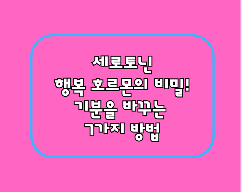 세로토닌, 행복 호르몬의 비밀! 기분을 바꾸는 7가지 방법