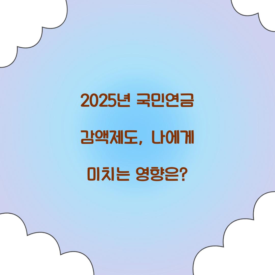 2025년 국민연금 감액제도, 나에게 미치는 영향은?