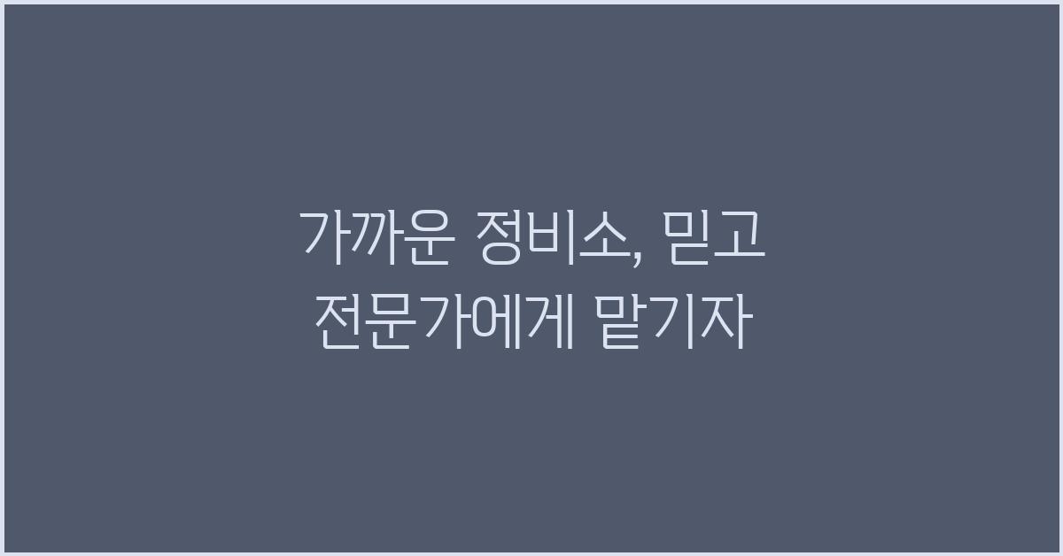 가까운 정비소, 전문가에게 맡기자