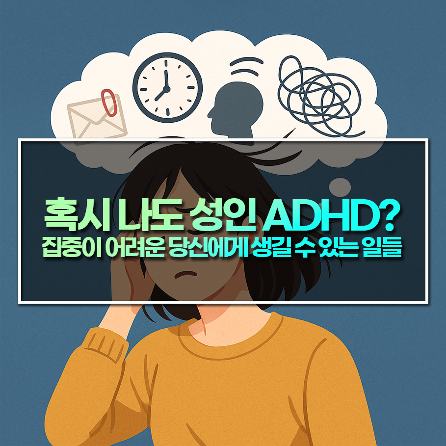 혹시 나도 성인 ADHD? 집중 안 되고 늘 피곤한 당신에게 생길 수 있는 일들