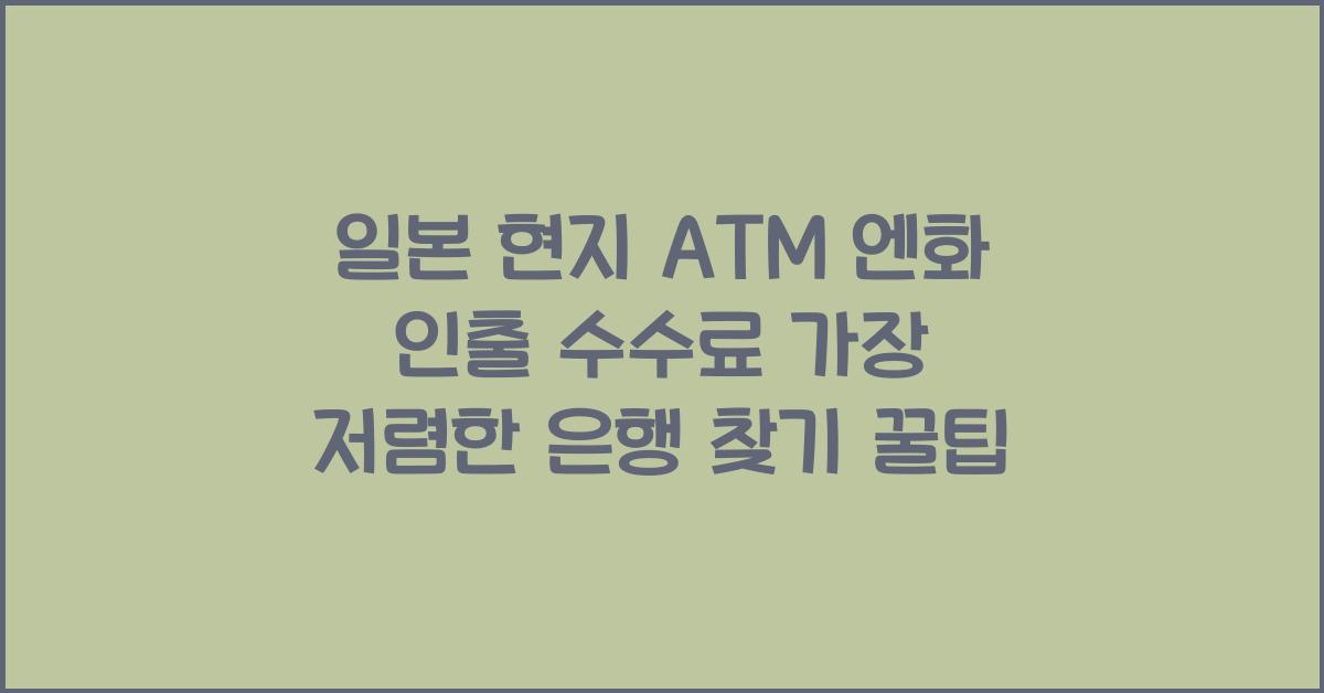 일본 현지 ATM 엔화 인출 수수료 가장 저렴한 은행 찾기