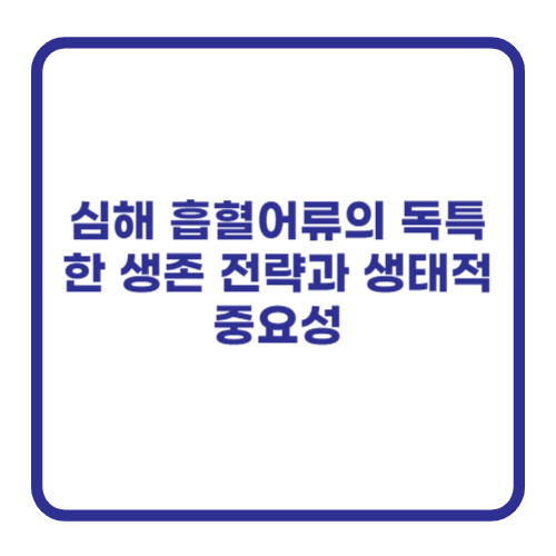 심해 흡혈어류의 독특한 생존 전략과 생태적 중요성