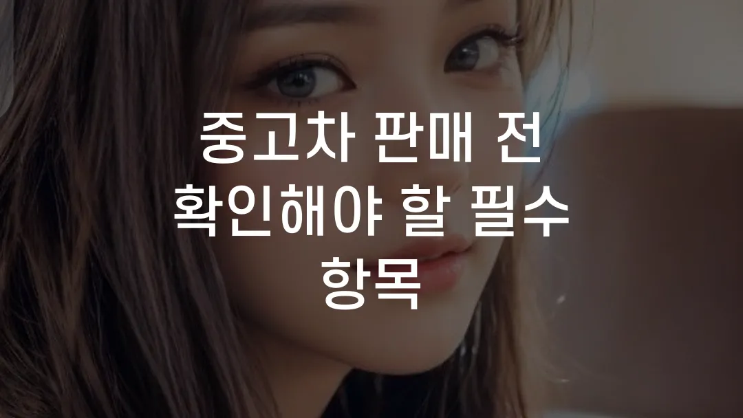 중고차 판매 전 확인해야 할 필수 항목