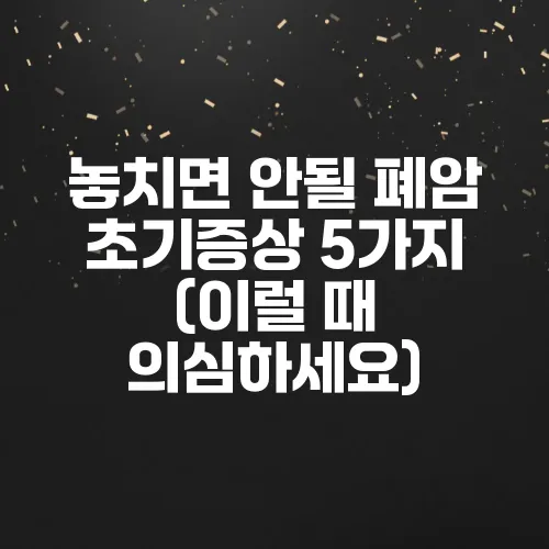 놓치면 안될 폐암 초기증상 5가지 (이럴 때 의심하세요)