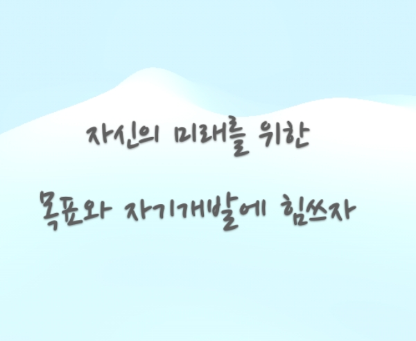자신의 생각 속에서만 있지 말고 그것을 목표를 세우고 하나하나 실행해 가며 천천히 자신의 미래를 준비하는 것이다.