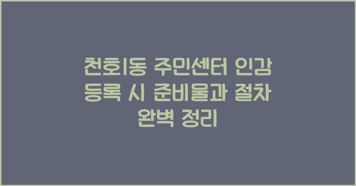 천호1동 주민센터 인감 등록 시 준비물