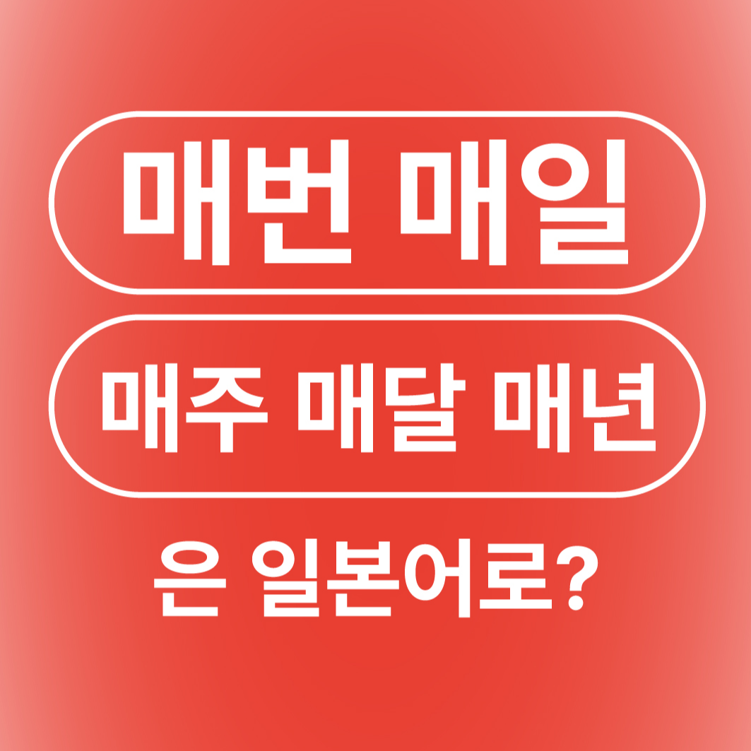 매번 매일 항상 매주 매달 매년 일본어로