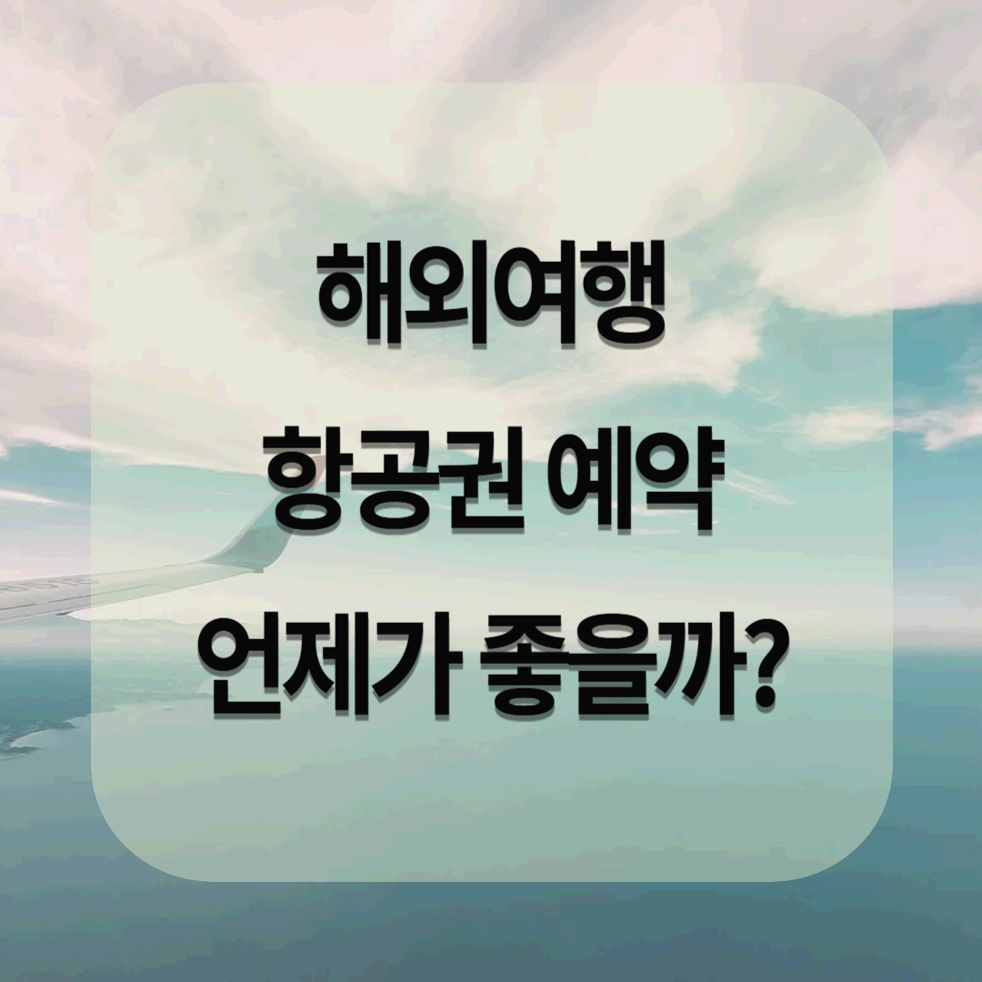 해외여행 항공권 예약 언제가 좋을까? 나라별 최적의 예약 타이밍 정리!