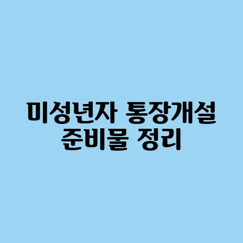 미성년자 통장개설 준비물 정리