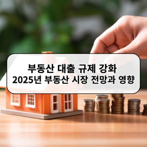 부동산 대출 규제 강화 2025년 부동산 시장 전망과 영향