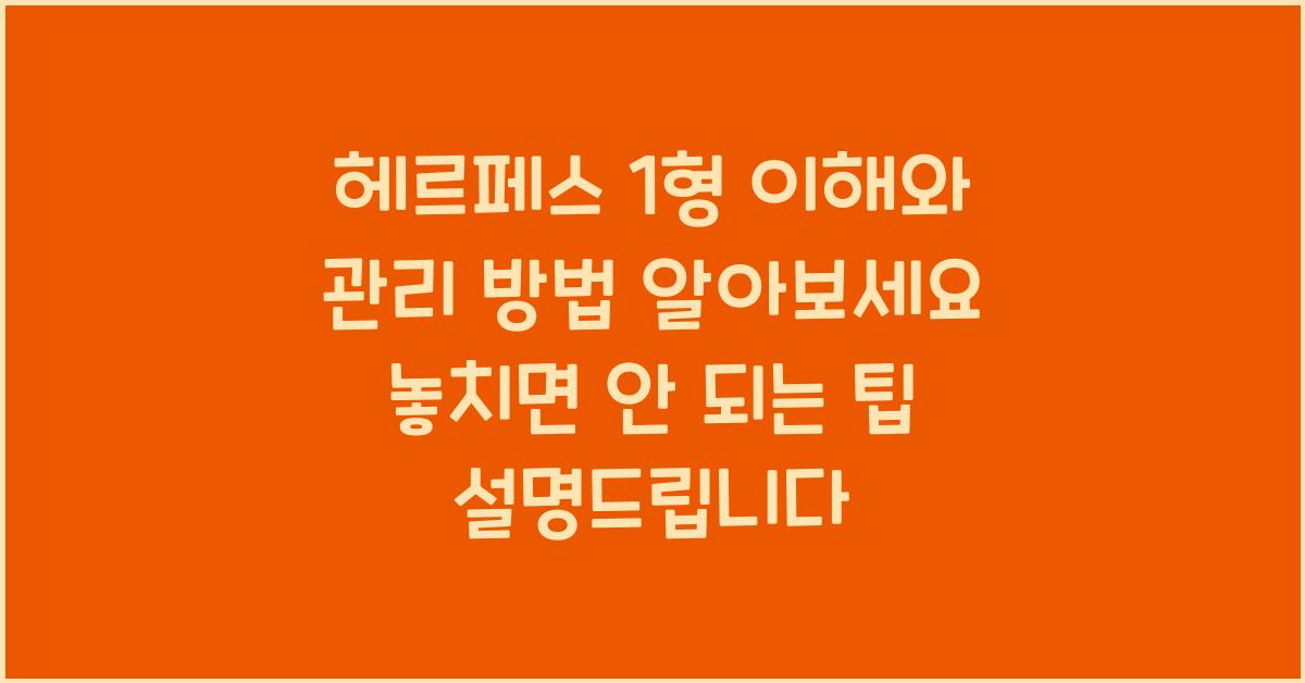 헤르페스 1형 이해와 관리 방법 알아보세요!