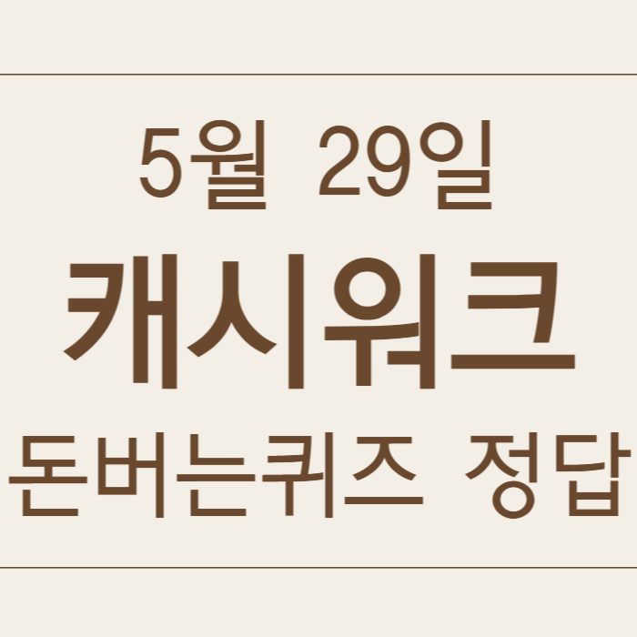 5월 29일 캐시워크 돈버는퀴즈 정답