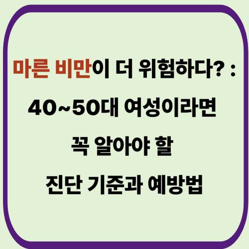 마른 비만이 더 위험하다? : 40~50대 여성이라면 꼭 알아야 할 진단 기준과 예방법
