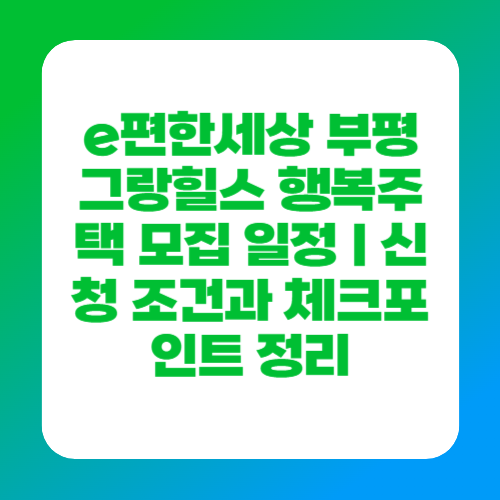 e편한세상 부평 그랑힐스 행복주택 모집 일정｜신청 조건과 체크포인트 정리