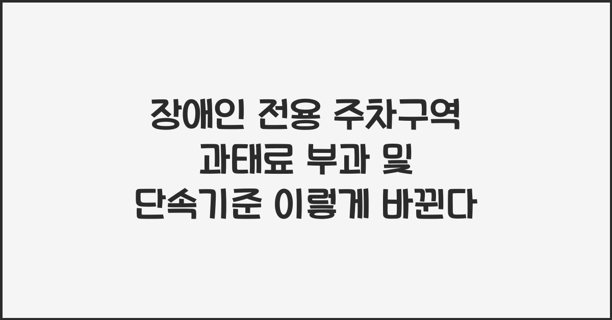 장애인 전용 주차구역 과태료 부과 및 단속기준