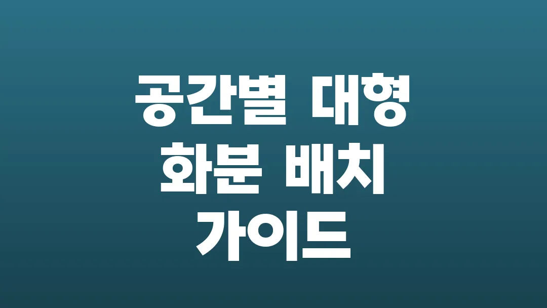 공간별 대형 화분 배치 가이드