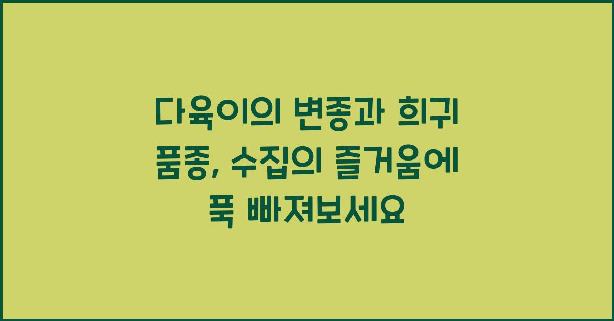 다육이의 변종과 희귀 품종: 수집의 즐거움