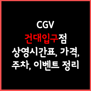 건대입구 CGV 상영시간표, 주차, 가격, 할인, 주차, 예매, 가는길 정리