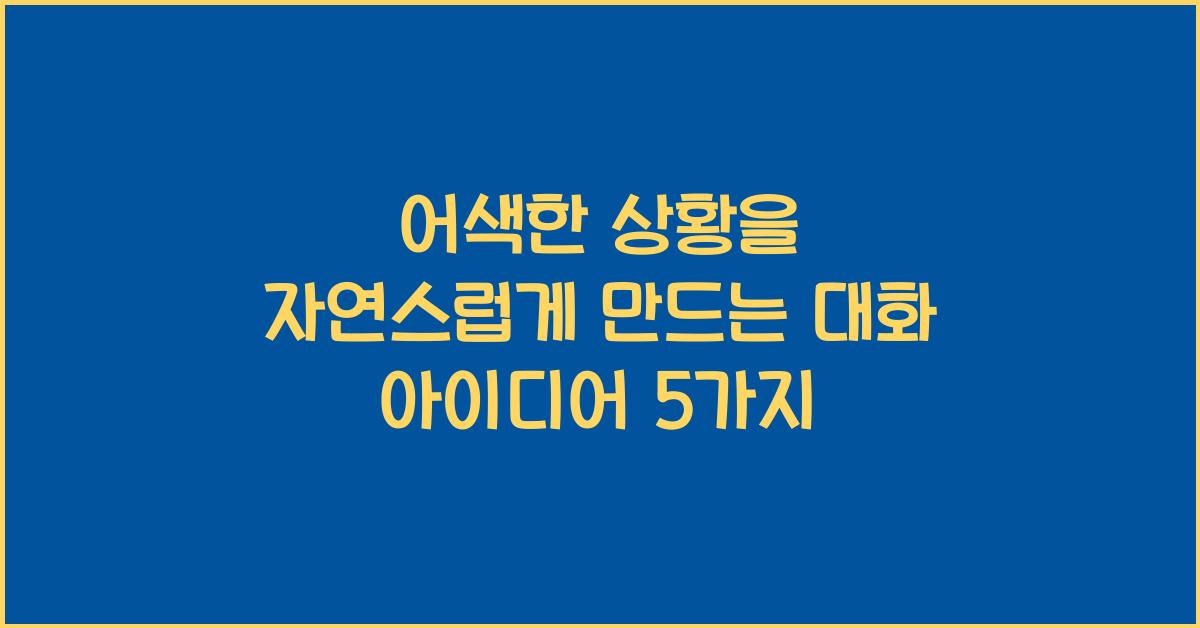 어색한 상황을 자연스럽게 만드는 대화 아이디어