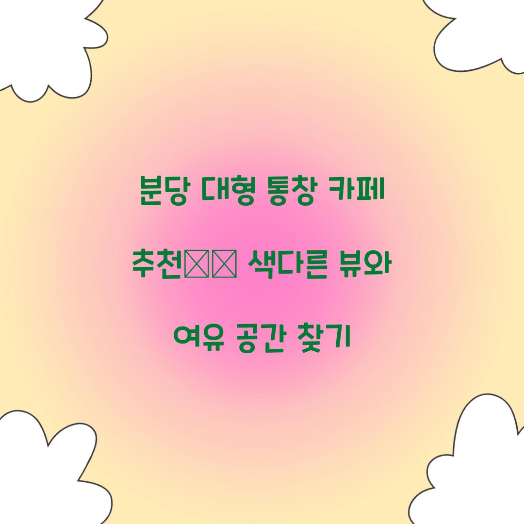 분당 대형 통창 카페 추천