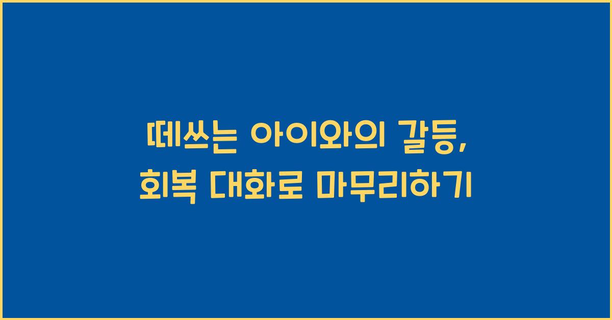 떼쓰는 아이와의 갈등, 회복 대화로 마무리하기