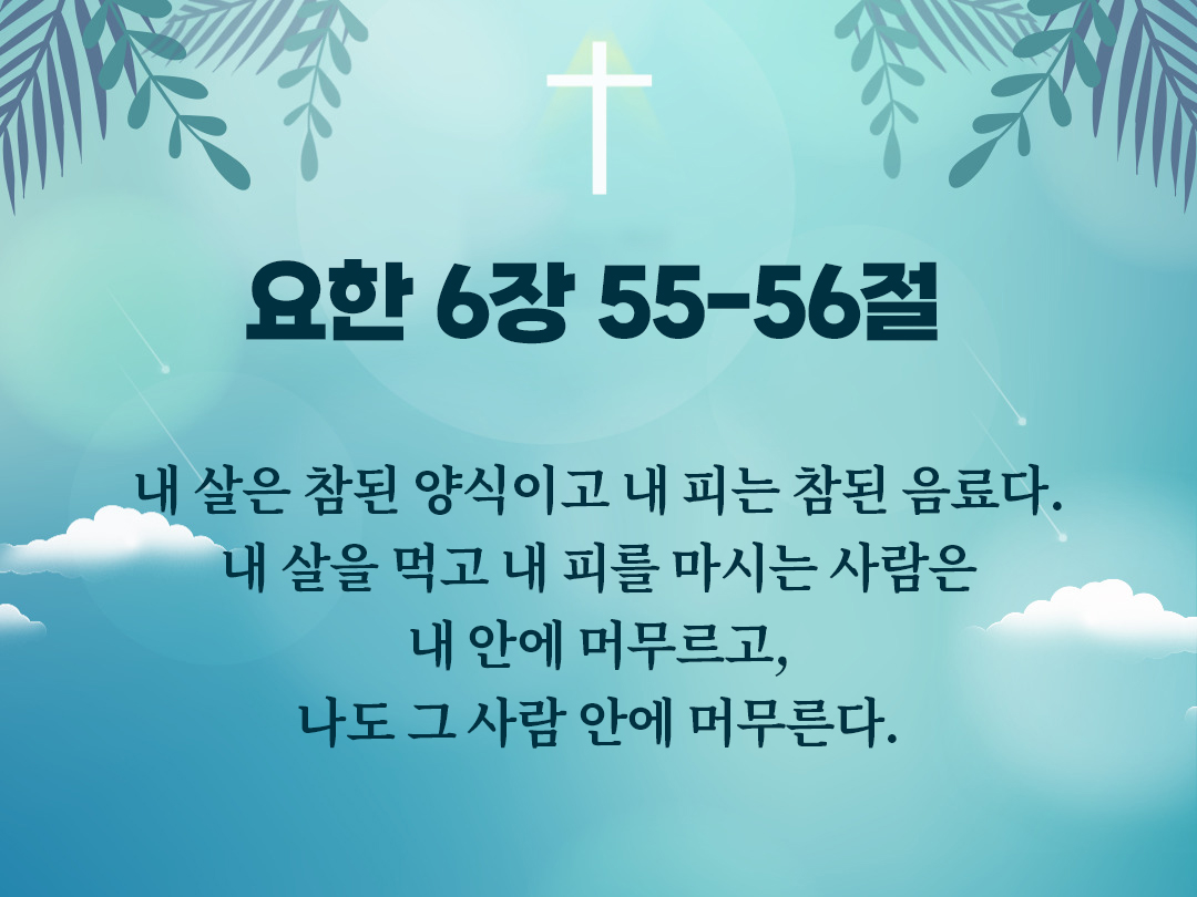 내 살은 참된 양식이고 내 피는 참된 음료다. 내 살을 먹고 내 피를 마시는 사람은 내 안에 머무르고, 나도 그 사람 안에 머무른다. (요한 6장 55-56절)
