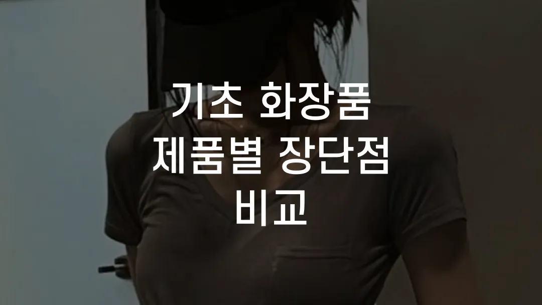 기초 화장품 제품별 장단점 비교