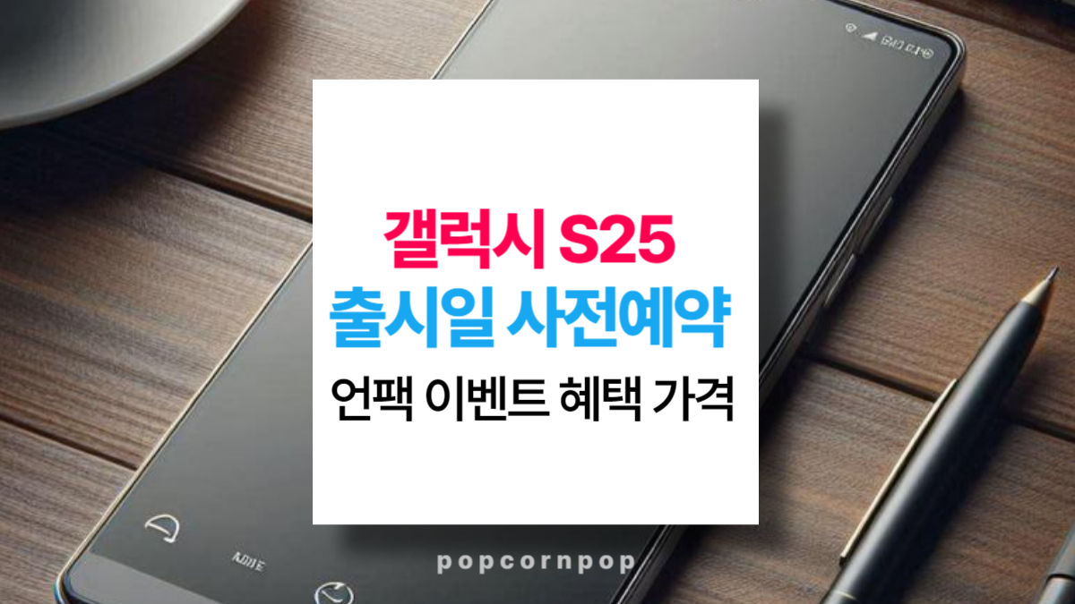 갤럭시 S25 출시일 사전예약 일정 언팩 이벤트, 혜택, 가격 총정리