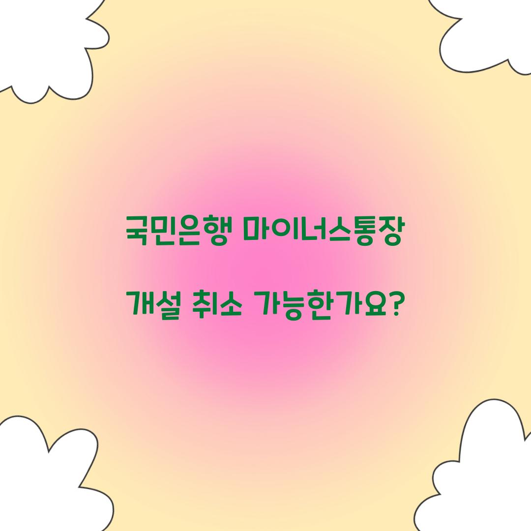 국민은행 마이너스통장 개설 취소 가능한가요? 