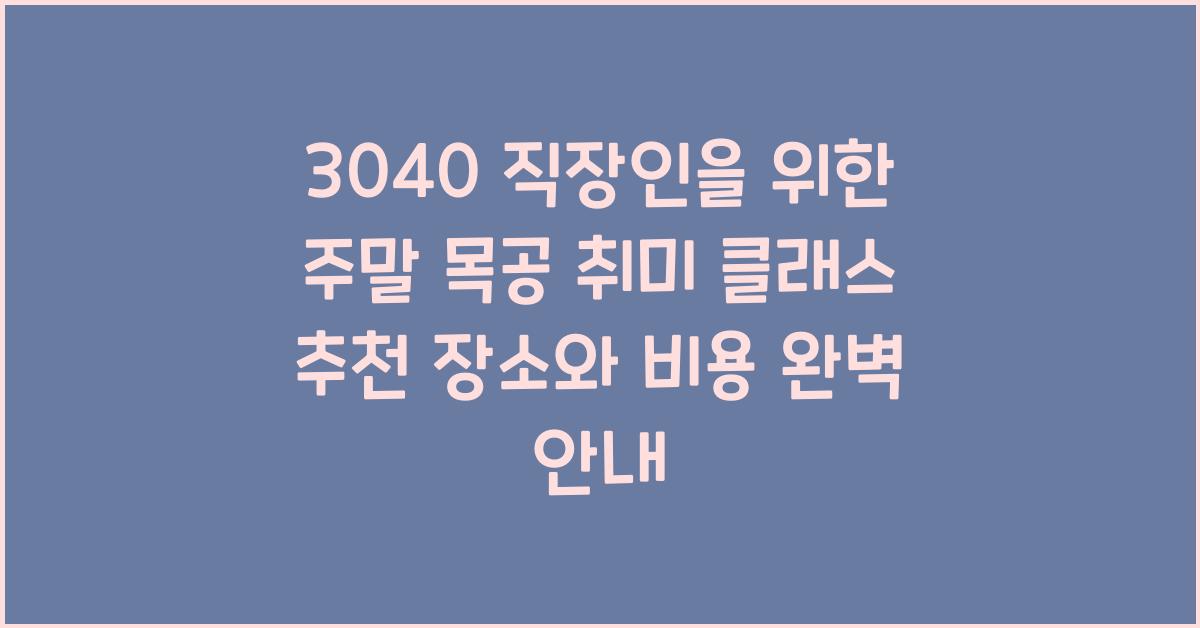 3040 직장인을 위한 주말 목공 취미 클래스 추천 장소 및 비용 안내