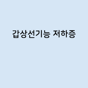 갑상선기능 저하증의 증상, 원인, 예방 방법, 치료법