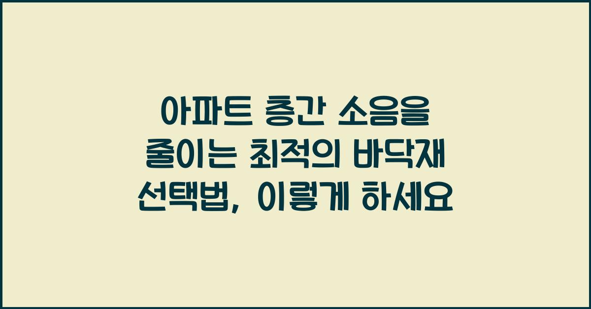 아파트 층간 소음을 줄이는 최적의 바닥재 선택법