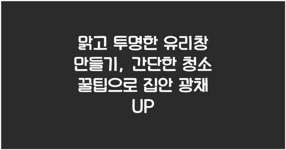 맑고 투명한 유리창 만들기, 간단한 청소 꿀팁