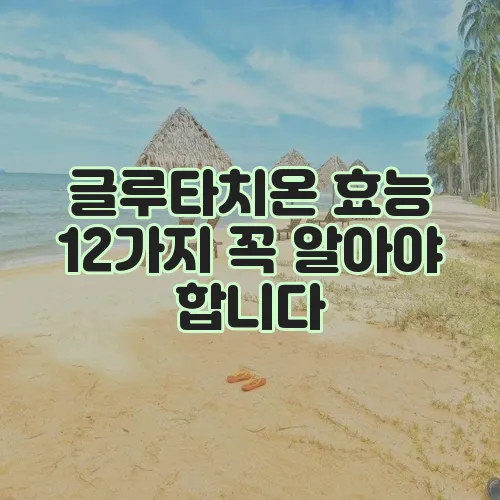 글루타치온 효능 12가지 꼭 알아야 합니다