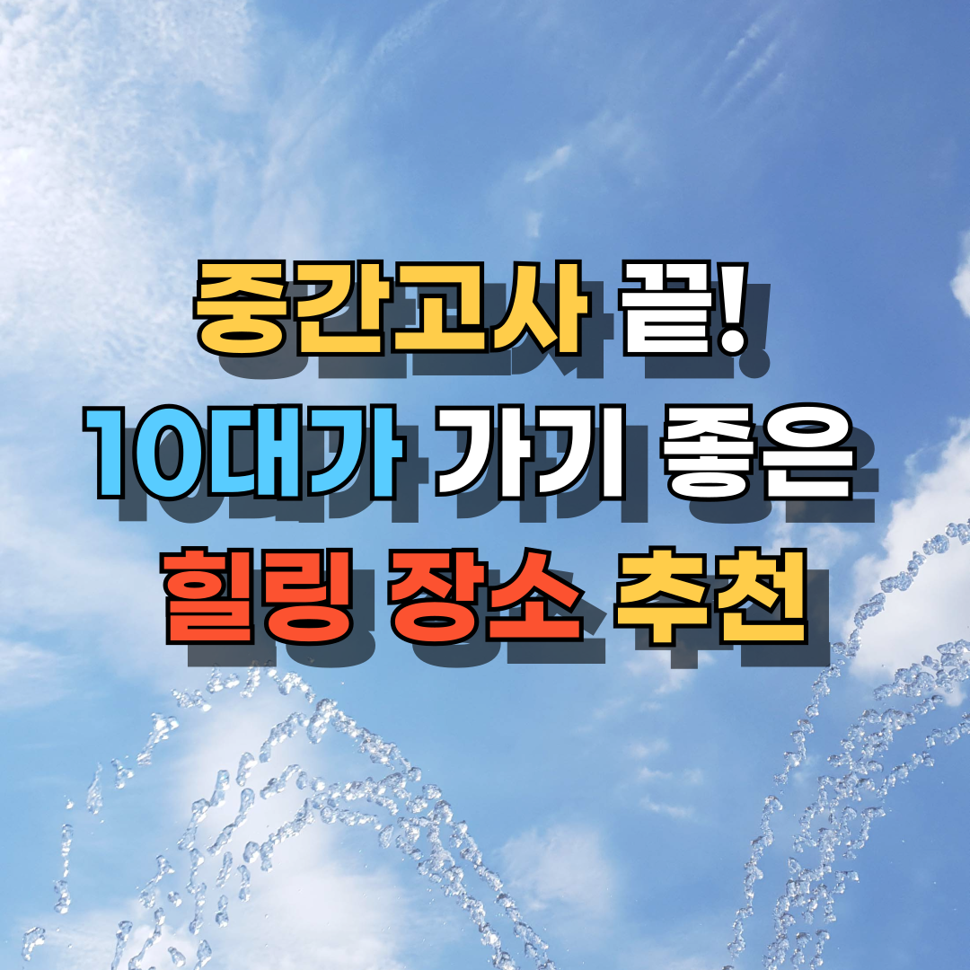 중간고사 끝! 10대가 가기 좋은 힐링 장소 추천