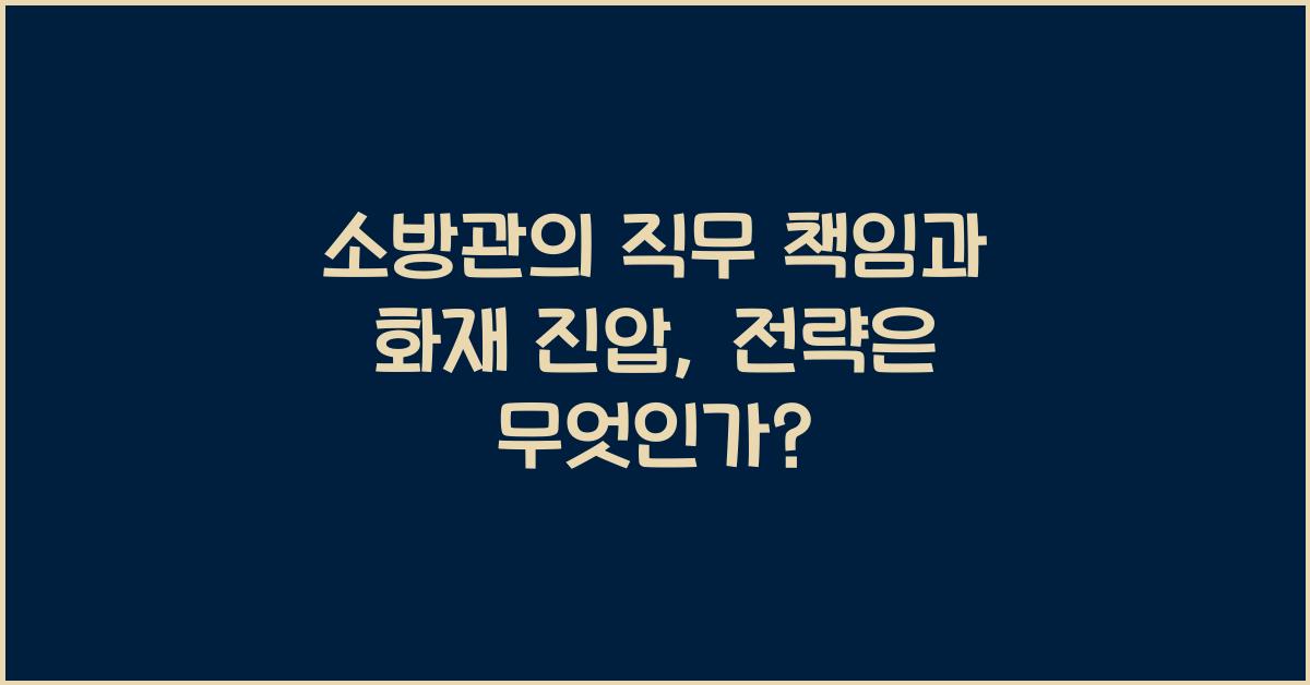 소방관의 직무 책임과 화재 진압 시의 대응 전략