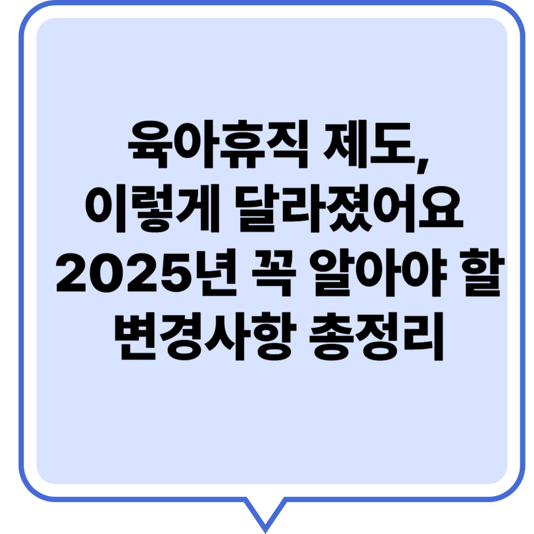 육아휴직 제도, 이렇게 달라졌어요 – 2025년 꼭 알아야 할 변경사항 총정리