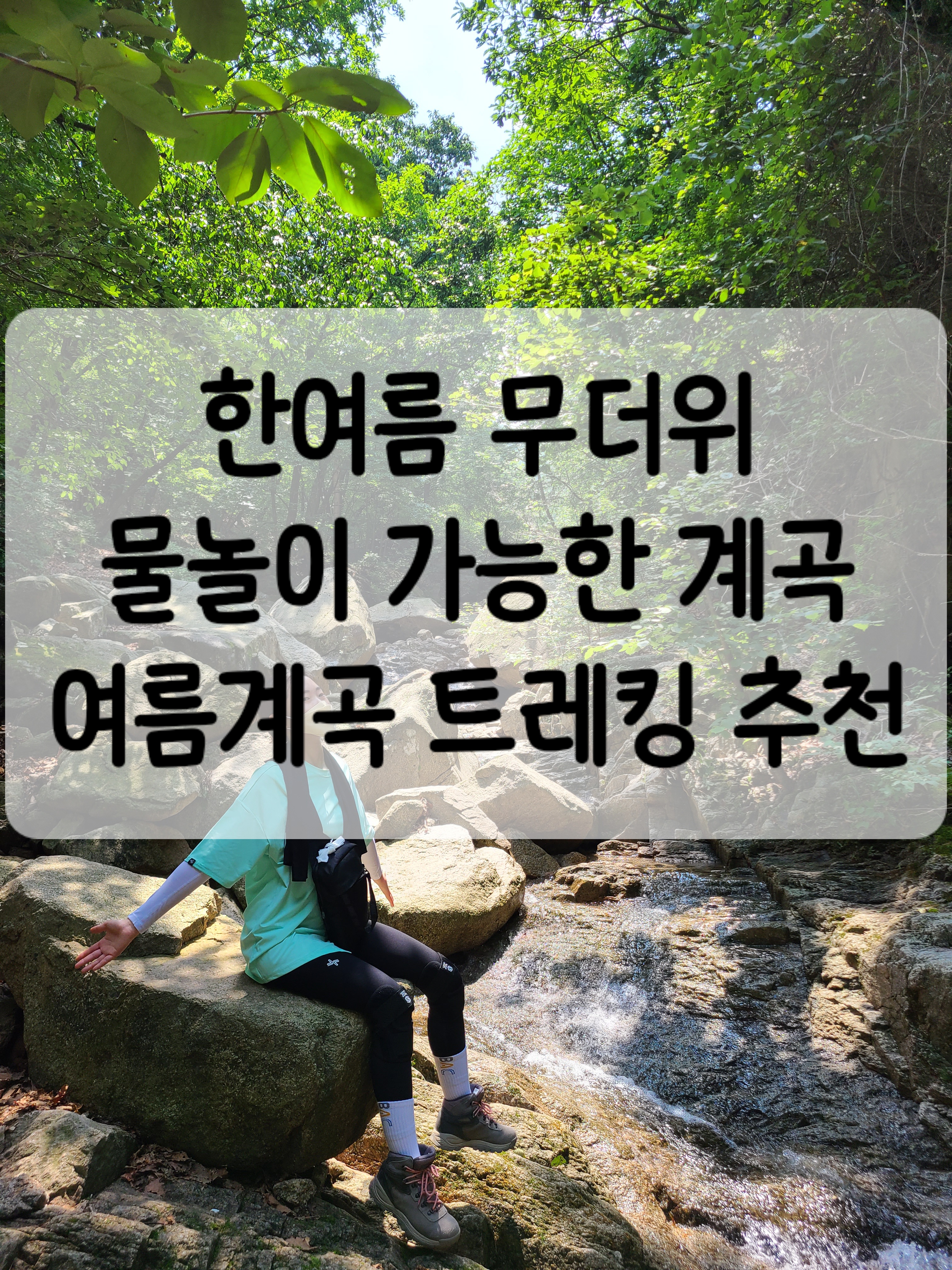 작성자는 본인의 직접 겪은 여름등산 사진을 넣으며 물놀이가 가능한 여름계곡 트레킹 장소를 소개한다.