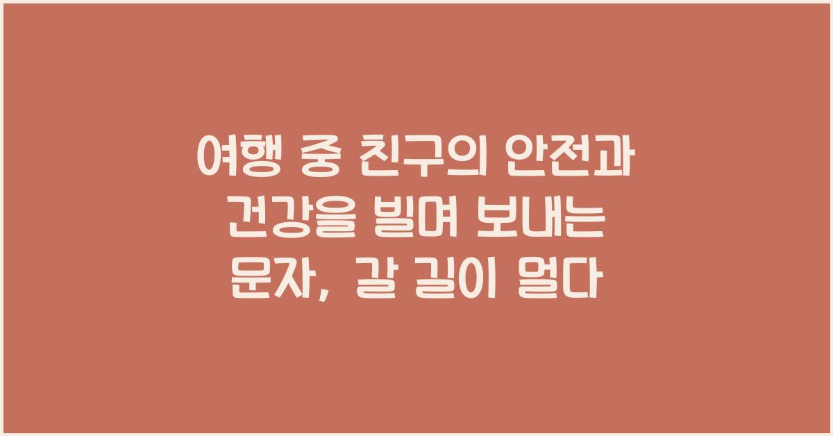 여행 중 친구의 안전과 건강을 빌며 보내는 문자