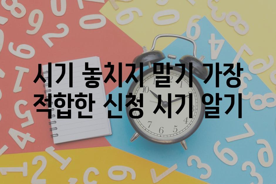 시기 놓치지 말기 가장 적합한 신청 시기 알기