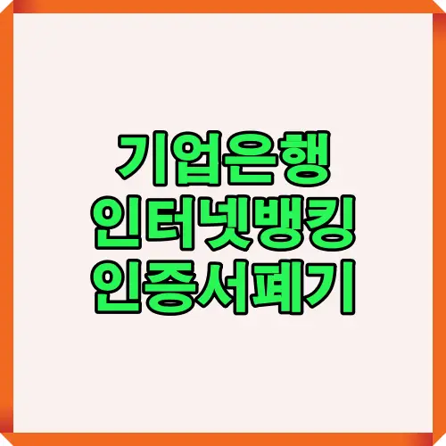 2025년 기준 기업은행 인터넷뱅킹 인증서 폐기 절차를 단계별로 설명한 요약 이미지. 인증센터 접속부터 본인 인증, 폐기 완료 및 주의사항 확인 과정까지 한눈에 안내합니다.