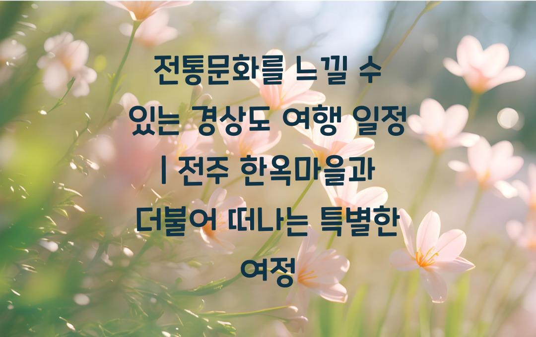 전통문화를 느낄 수 있는 경상도 여행 일정