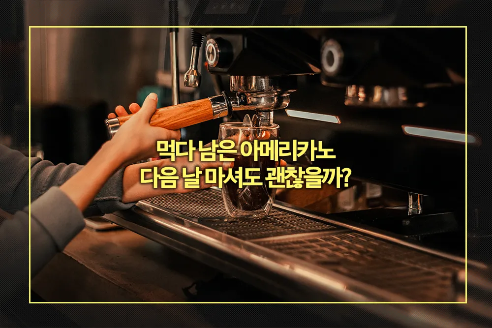 먹다 남은 아메리카노 다음 날 마셔도 될까