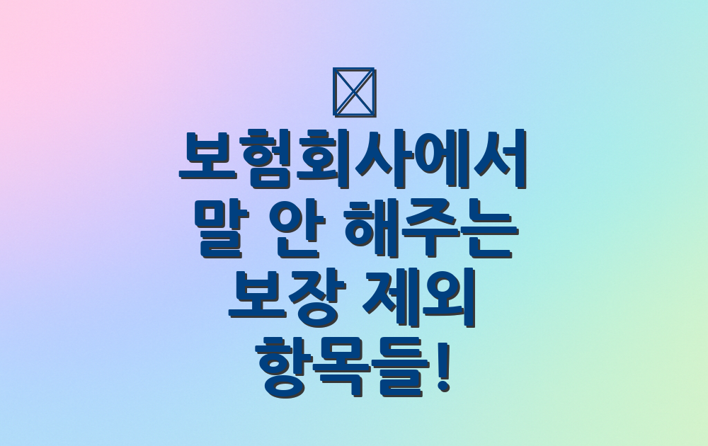 📄 보험회사에서 말 안 해주는 보장 제외 항목들!