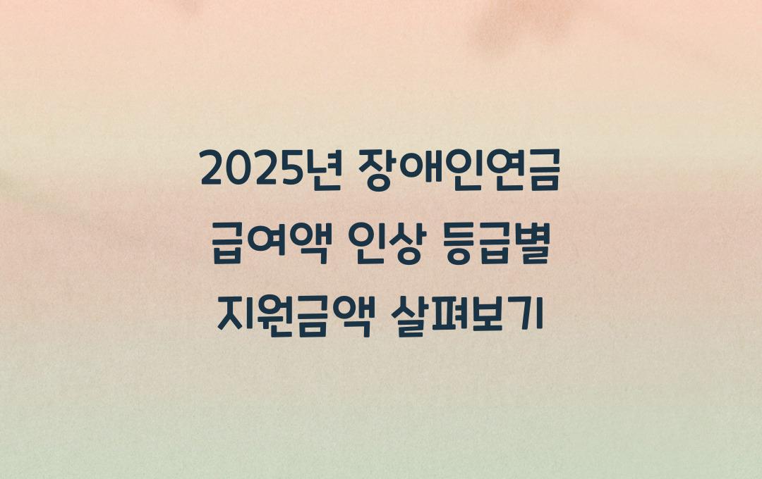 2025년 장애인연금 급여액 인상! 등급별 지원금액 비교 분석