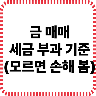 금 매매 시 세금 부과 기준 - 꼭 알아야 할 절세 방법!