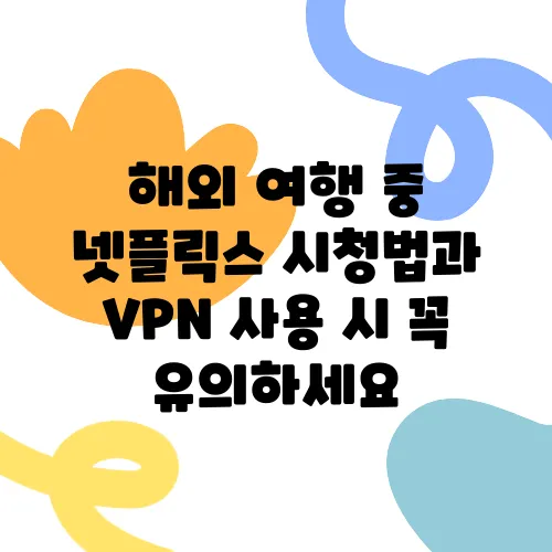 해외 여행 중 넷플릭스 시청법과 VPN 사용 시 꼭 유의하세요