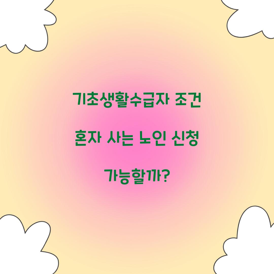 기초생활수급자 조건 혼자 사는 노인 신청 가능할까?