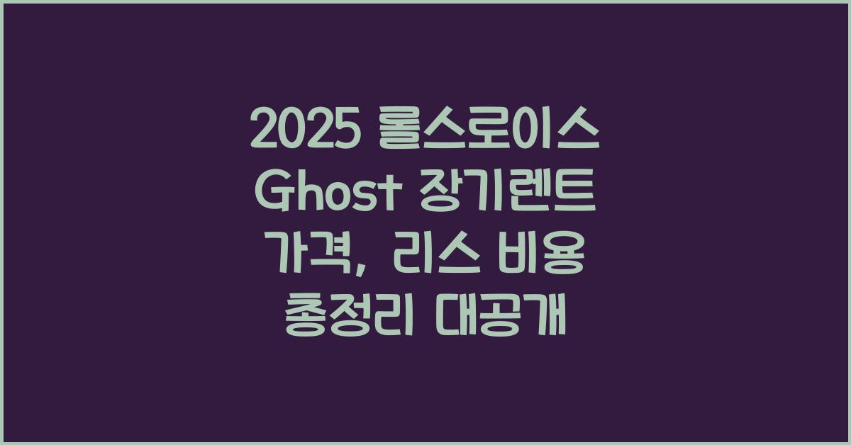 2025 롤스로이스 Ghost 장기렌트 가격, 리스 비용 총정리