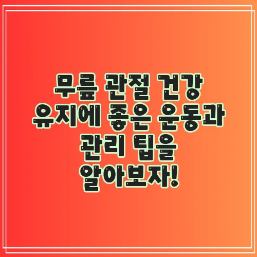 무릎 관절 건강 유지에 좋은 운동과 관리 팁을 알아보자!